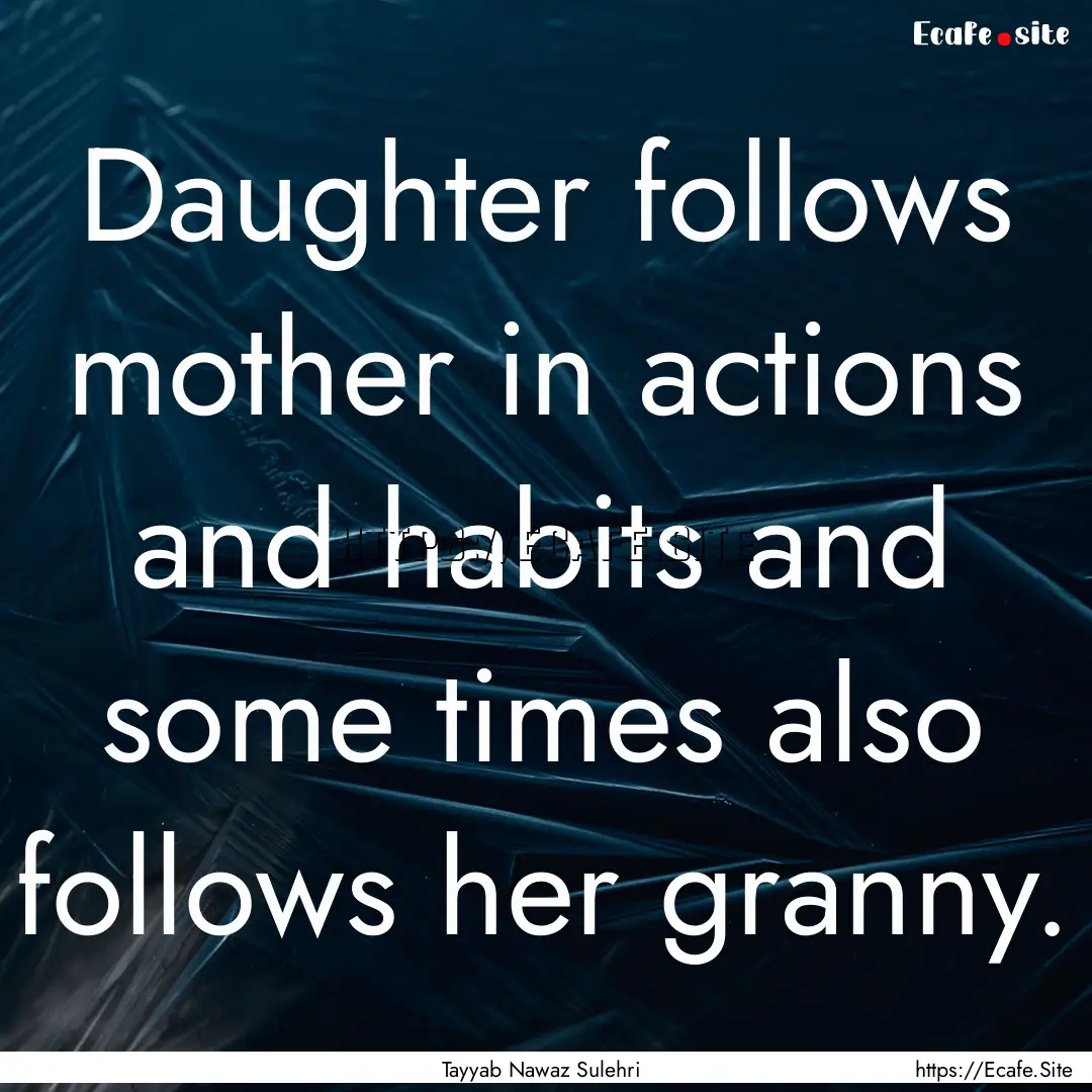 Daughter follows mother in actions and habits.... : Quote by Tayyab Nawaz Sulehri