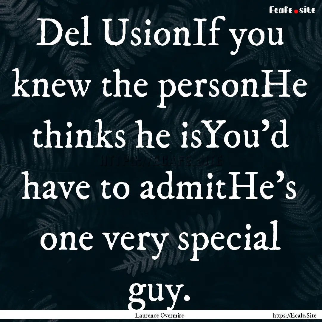 Del UsionIf you knew the personHe thinks.... : Quote by Laurence Overmire