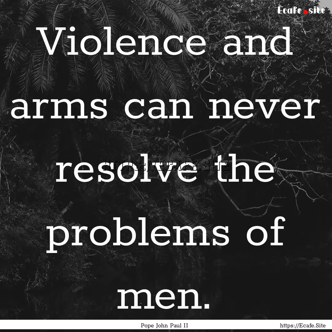 Violence and arms can never resolve the problems.... : Quote by Pope John Paul II