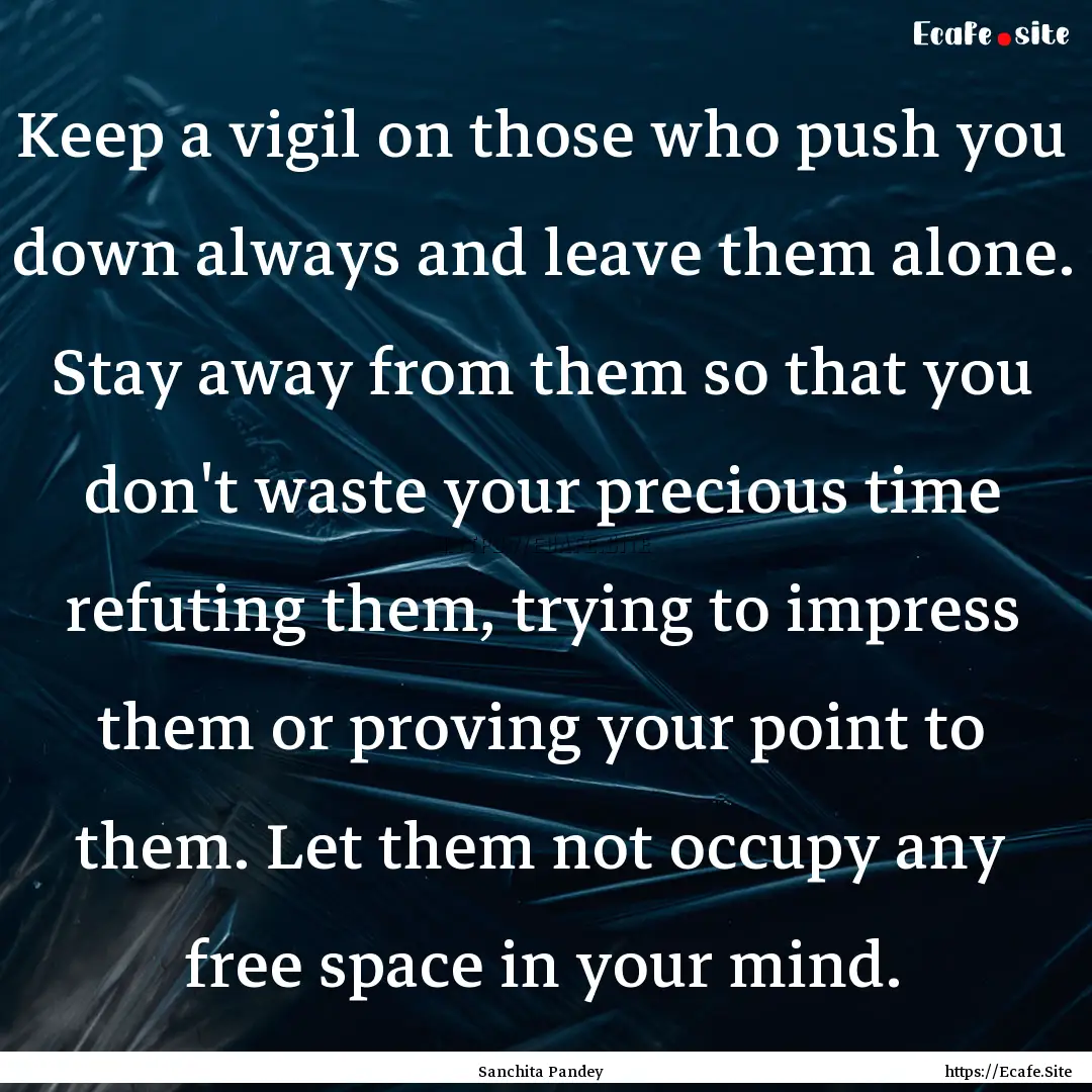 Keep a vigil on those who push you down always.... : Quote by Sanchita Pandey