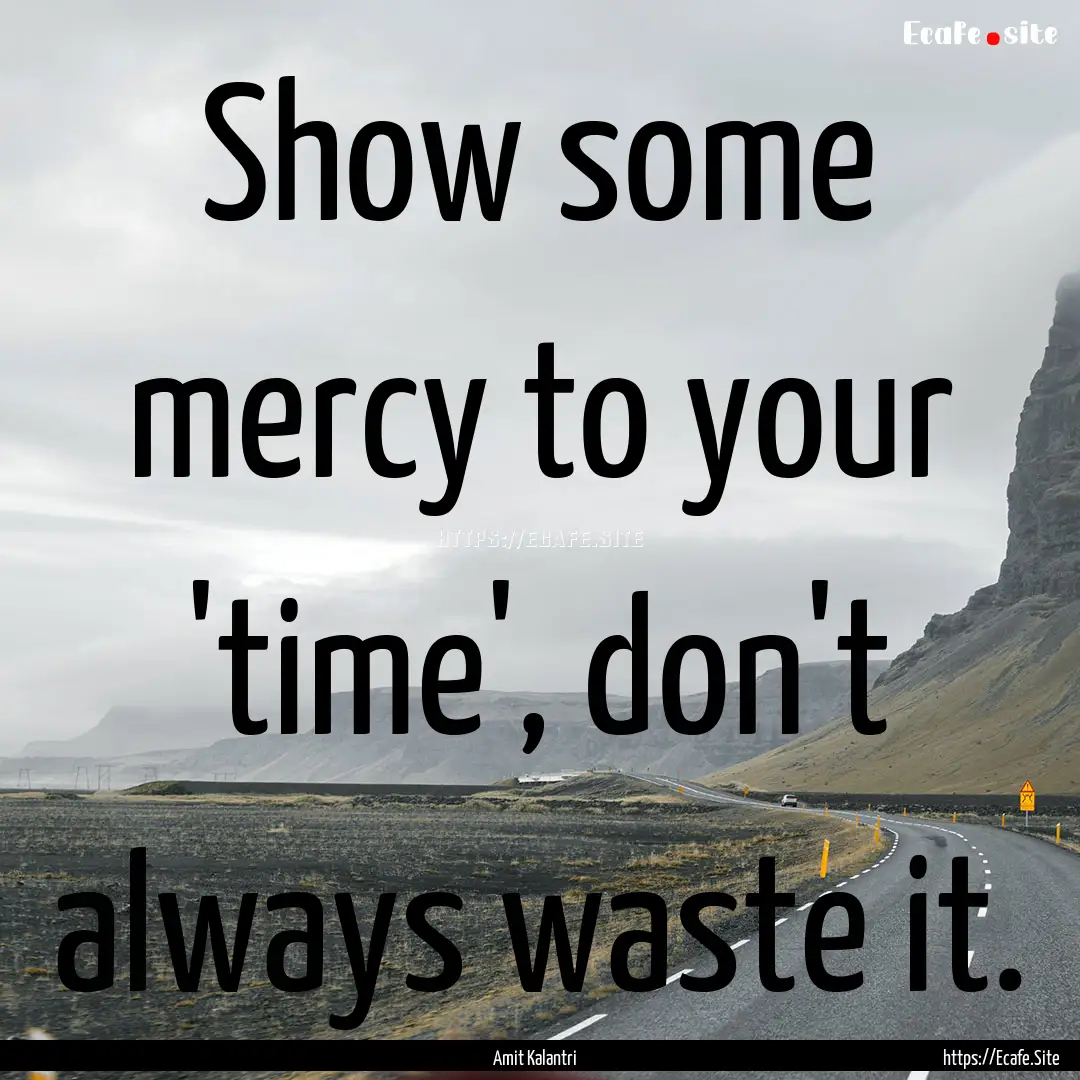 Show some mercy to your 'time', don't always.... : Quote by Amit Kalantri