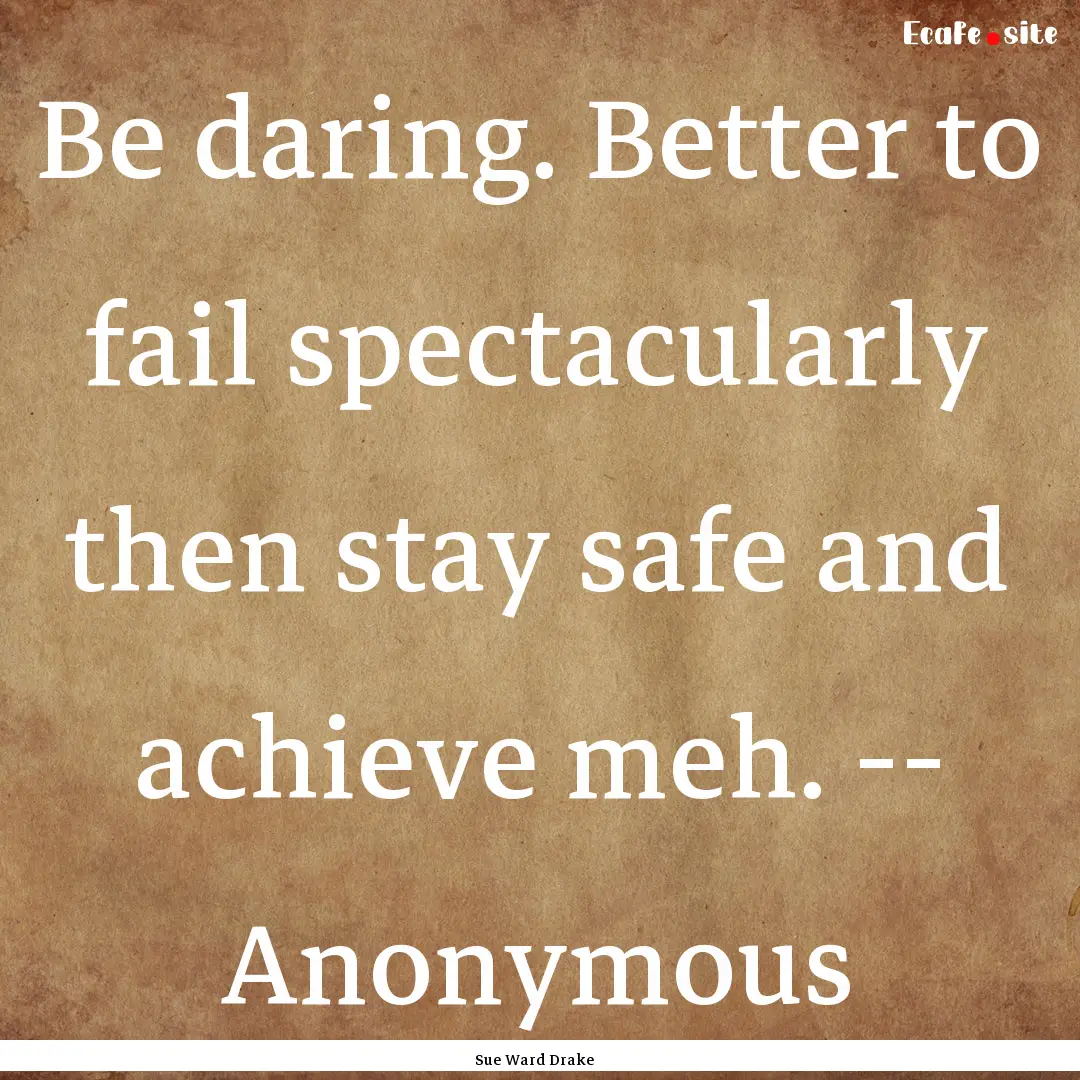 Be daring. Better to fail spectacularly then.... : Quote by Sue Ward Drake