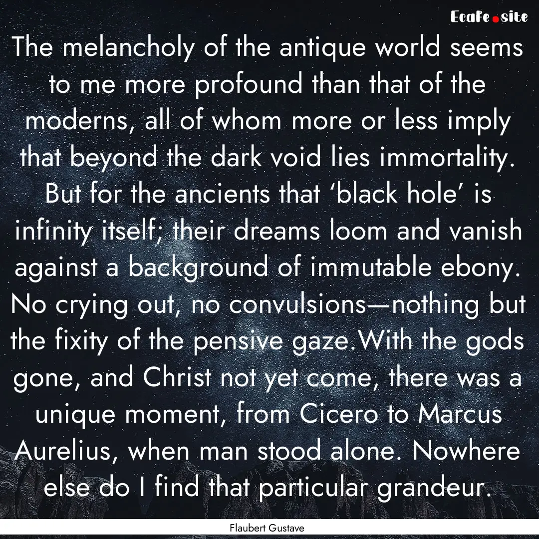 The melancholy of the antique world seems.... : Quote by Flaubert Gustave