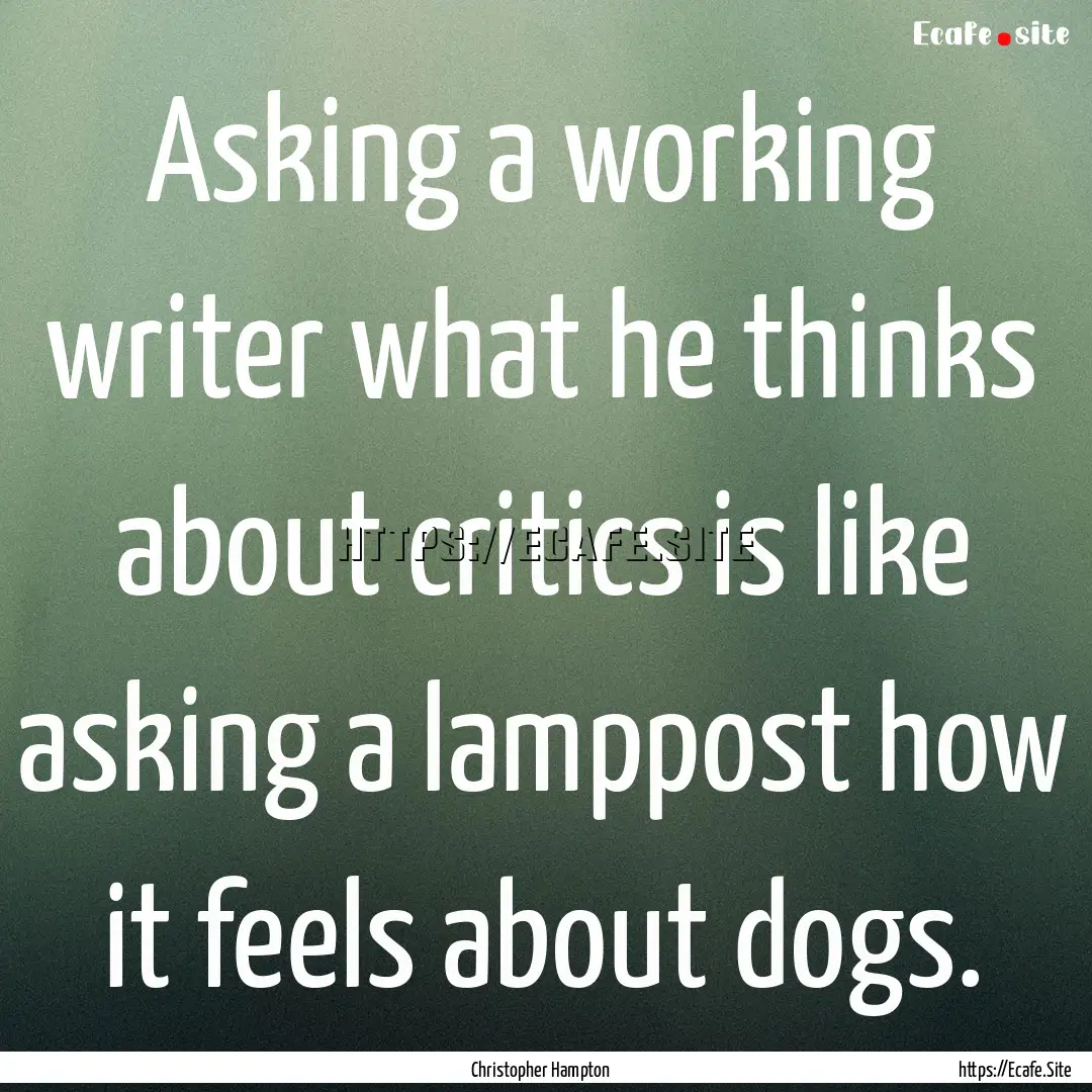 Asking a working writer what he thinks about.... : Quote by Christopher Hampton