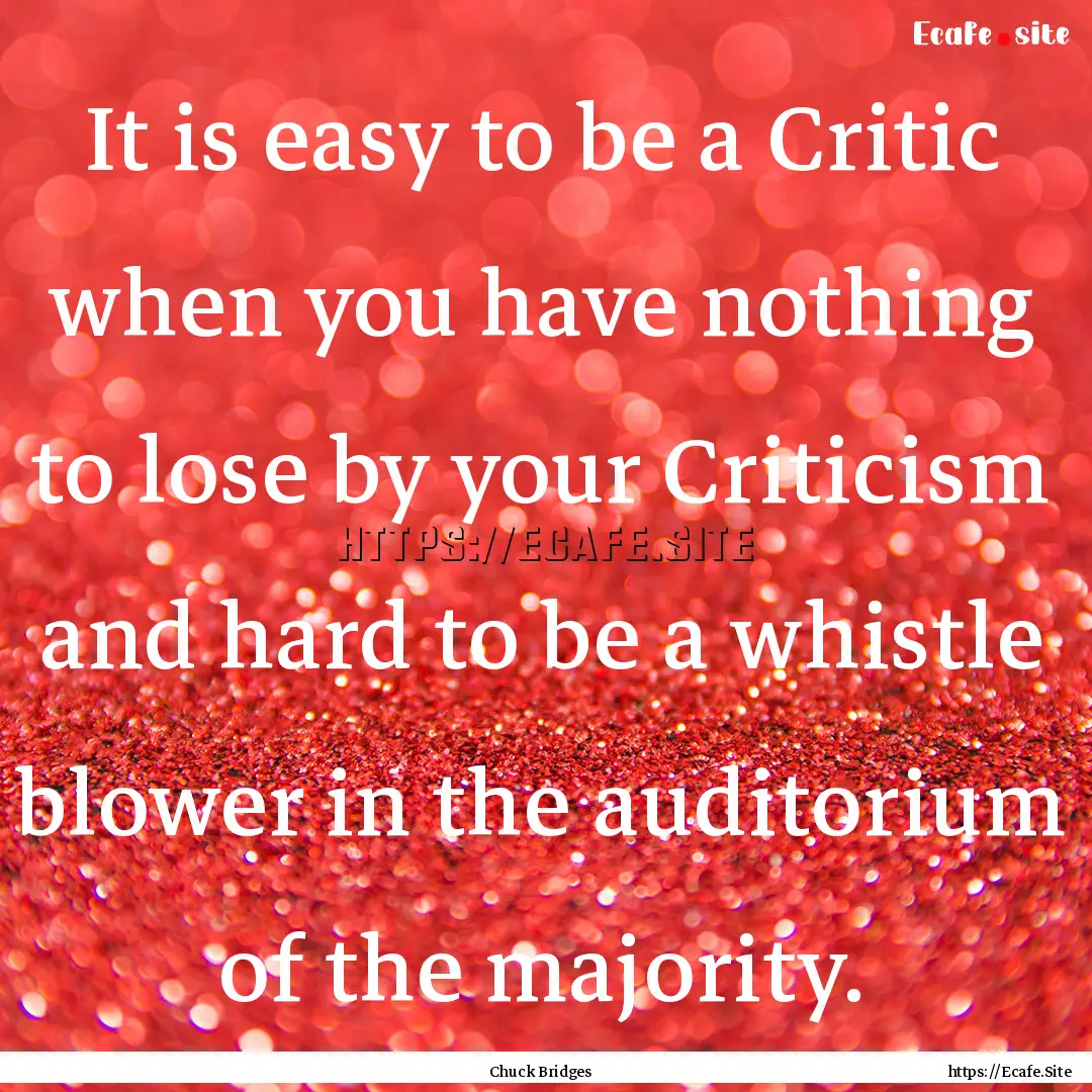 It is easy to be a Critic when you have nothing.... : Quote by Chuck Bridges