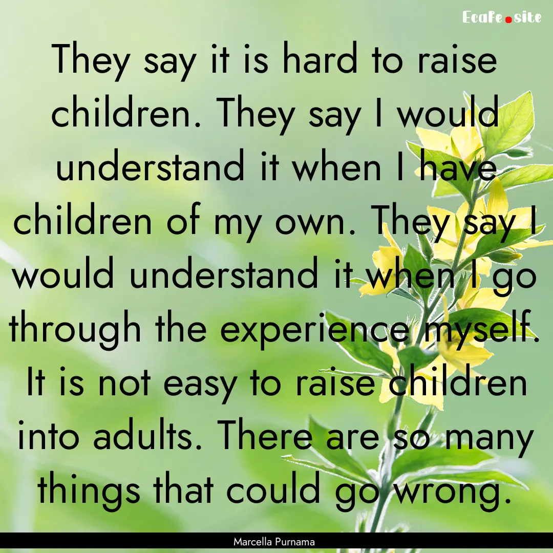 They say it is hard to raise children. They.... : Quote by Marcella Purnama