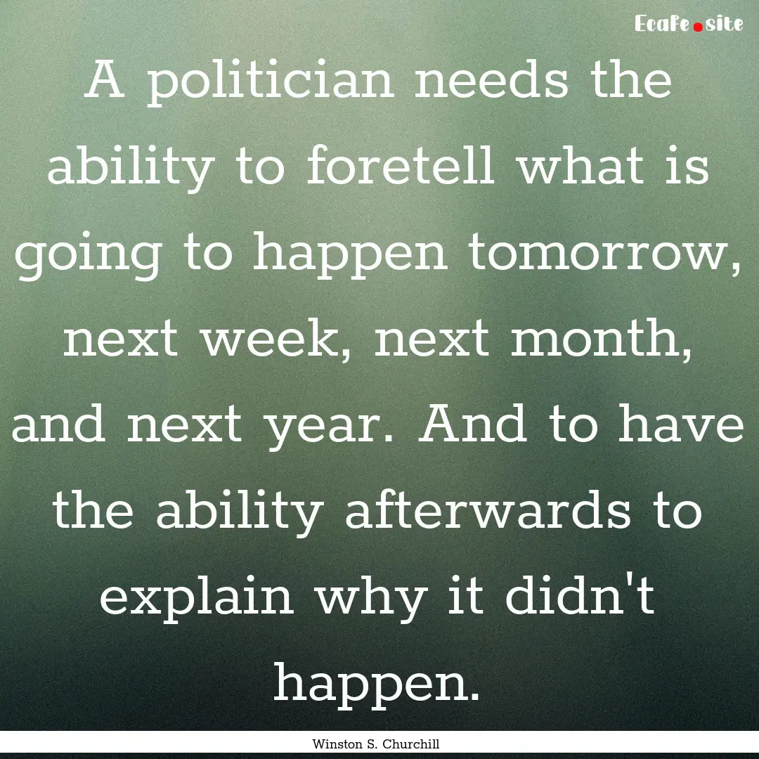 A politician needs the ability to foretell.... : Quote by Winston S. Churchill