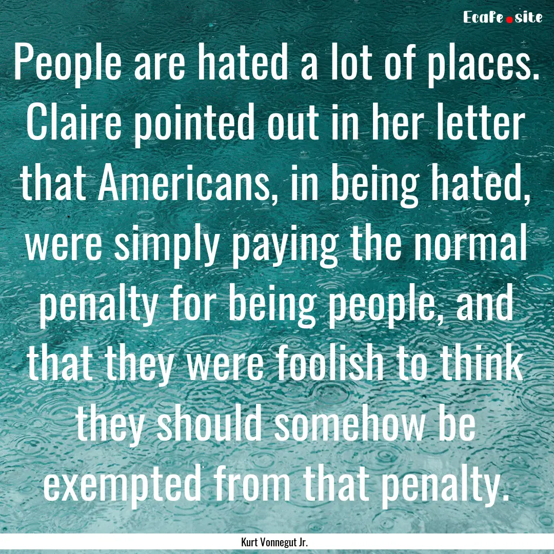 People are hated a lot of places. Claire.... : Quote by Kurt Vonnegut Jr.