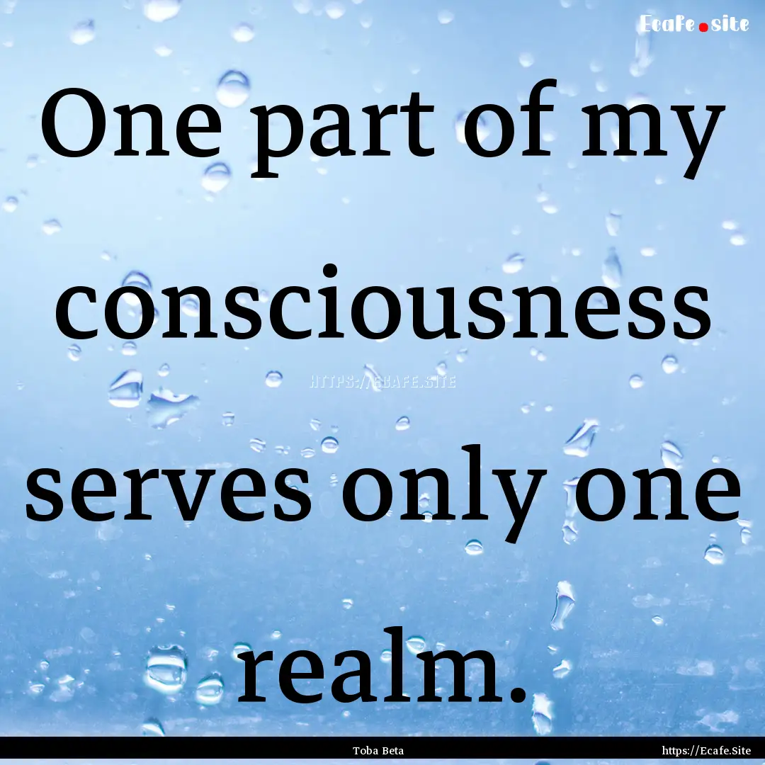 One part of my consciousness serves only.... : Quote by Toba Beta