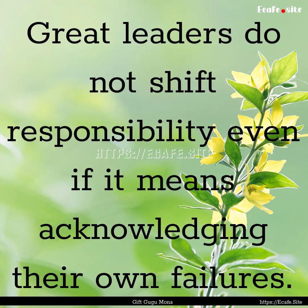 Great leaders do not shift responsibility.... : Quote by Gift Gugu Mona