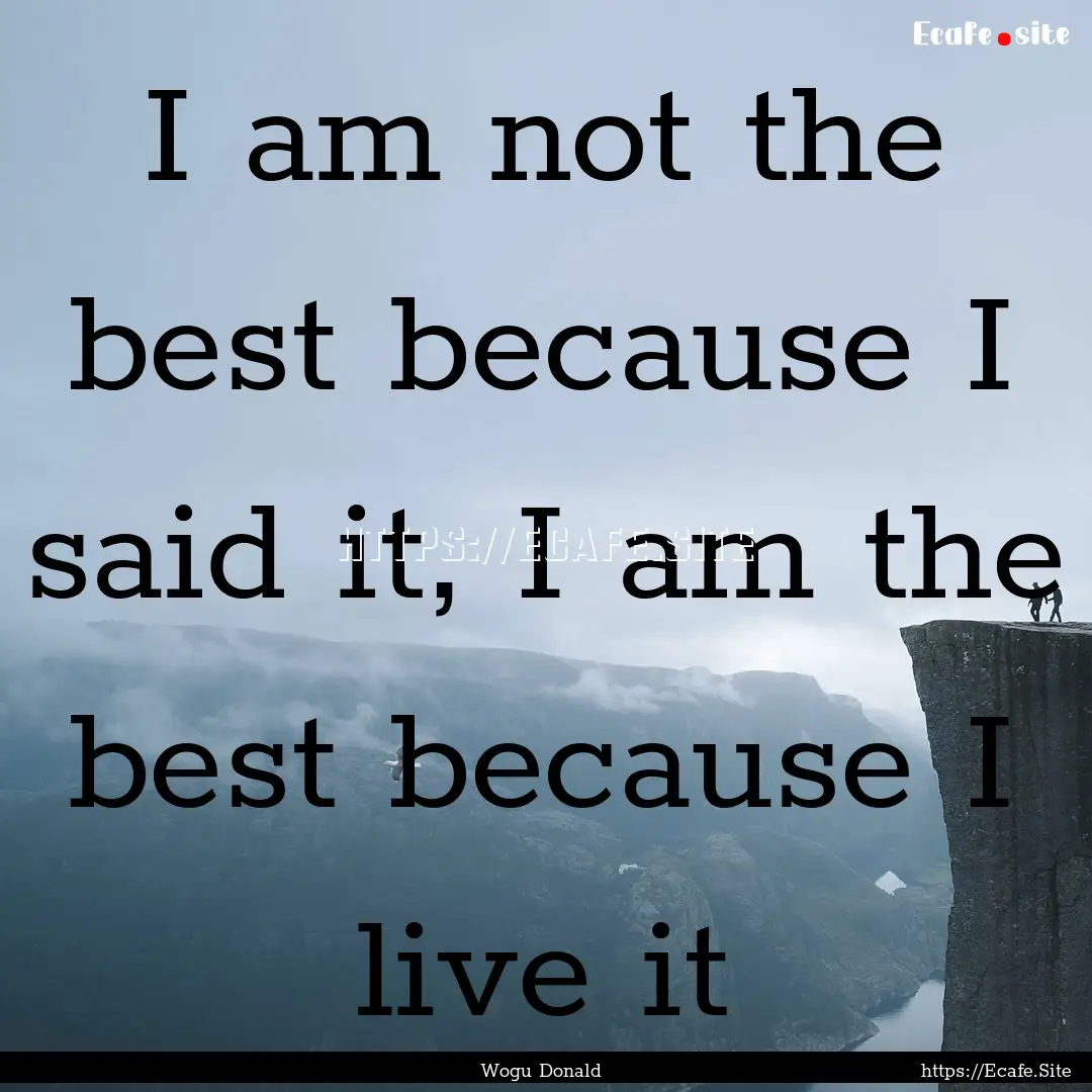 I am not the best because I said it, I am.... : Quote by Wogu Donald