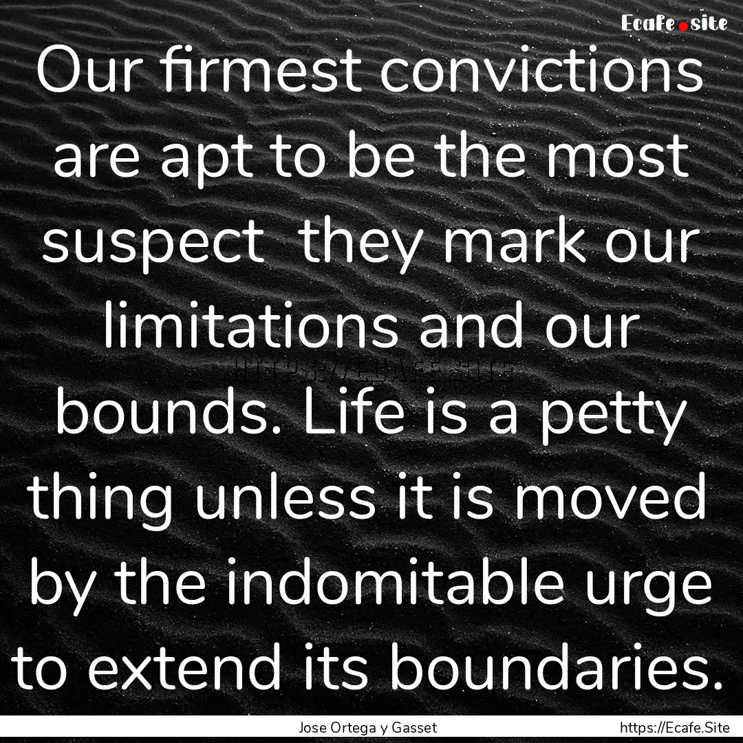 Our firmest convictions are apt to be the.... : Quote by Jose Ortega y Gasset