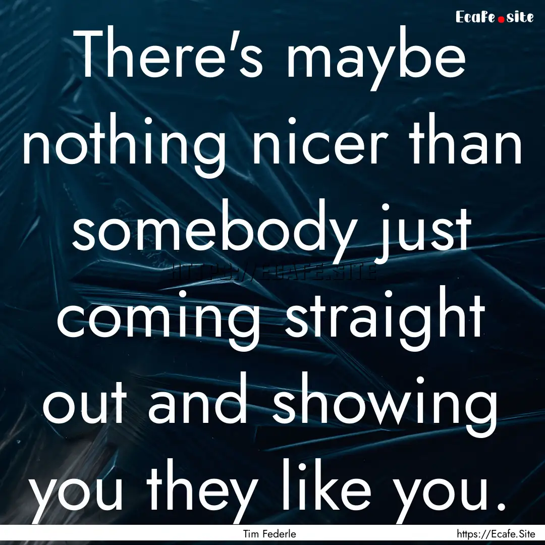 There's maybe nothing nicer than somebody.... : Quote by Tim Federle