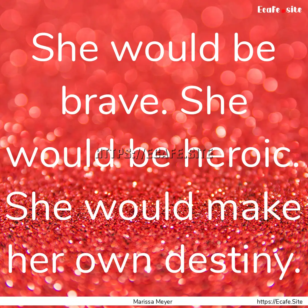 She would be brave. She would be heroic..... : Quote by Marissa Meyer