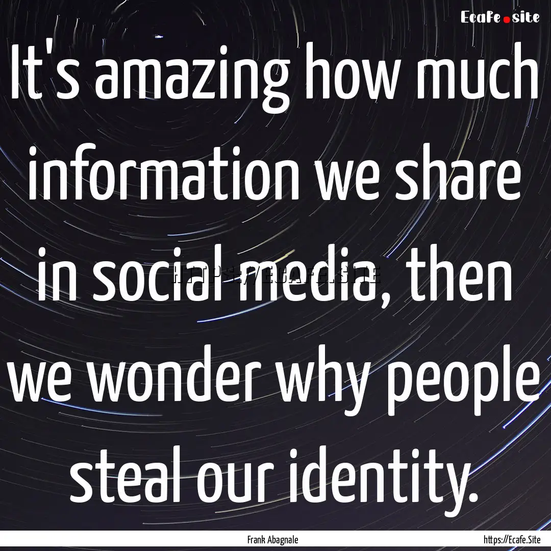 It's amazing how much information we share.... : Quote by Frank Abagnale