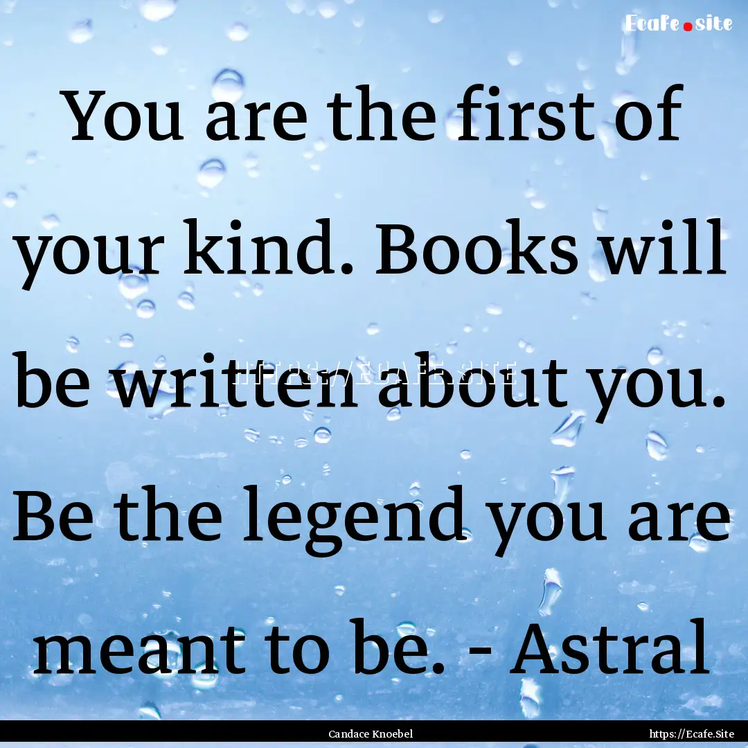 You are the first of your kind. Books will.... : Quote by Candace Knoebel