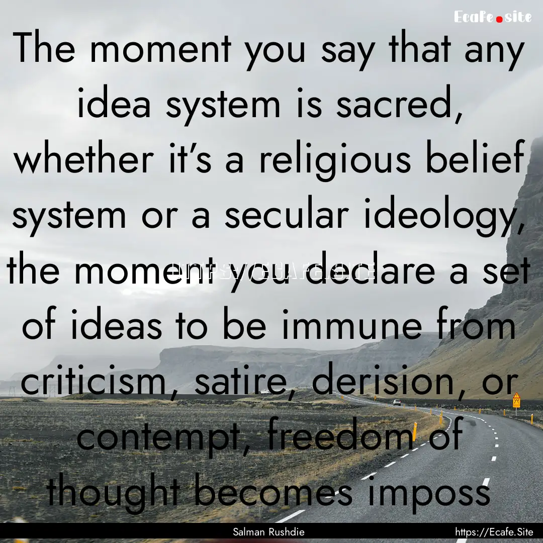 The moment you say that any idea system is.... : Quote by Salman Rushdie