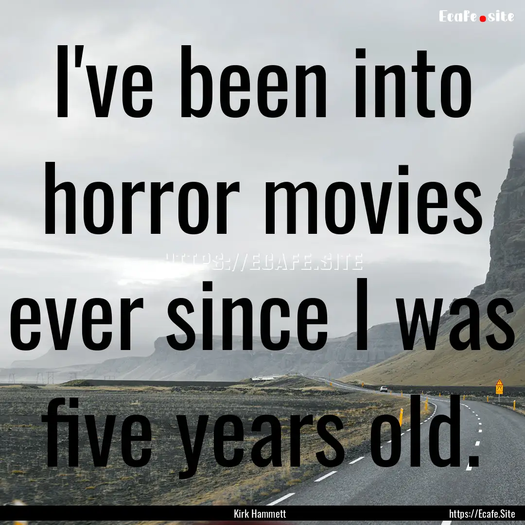 I've been into horror movies ever since I.... : Quote by Kirk Hammett