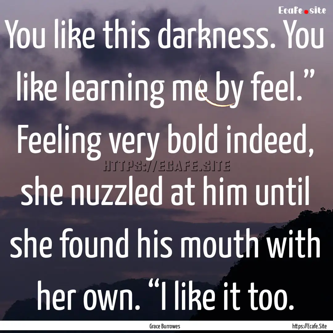 You like this darkness. You like learning.... : Quote by Grace Burrowes