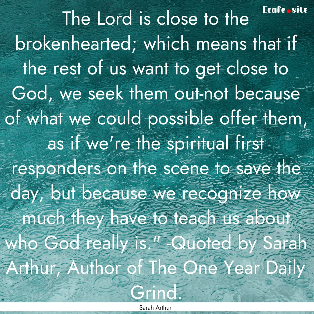 The Lord is close to the brokenhearted; which.... : Quote by Sarah Arthur