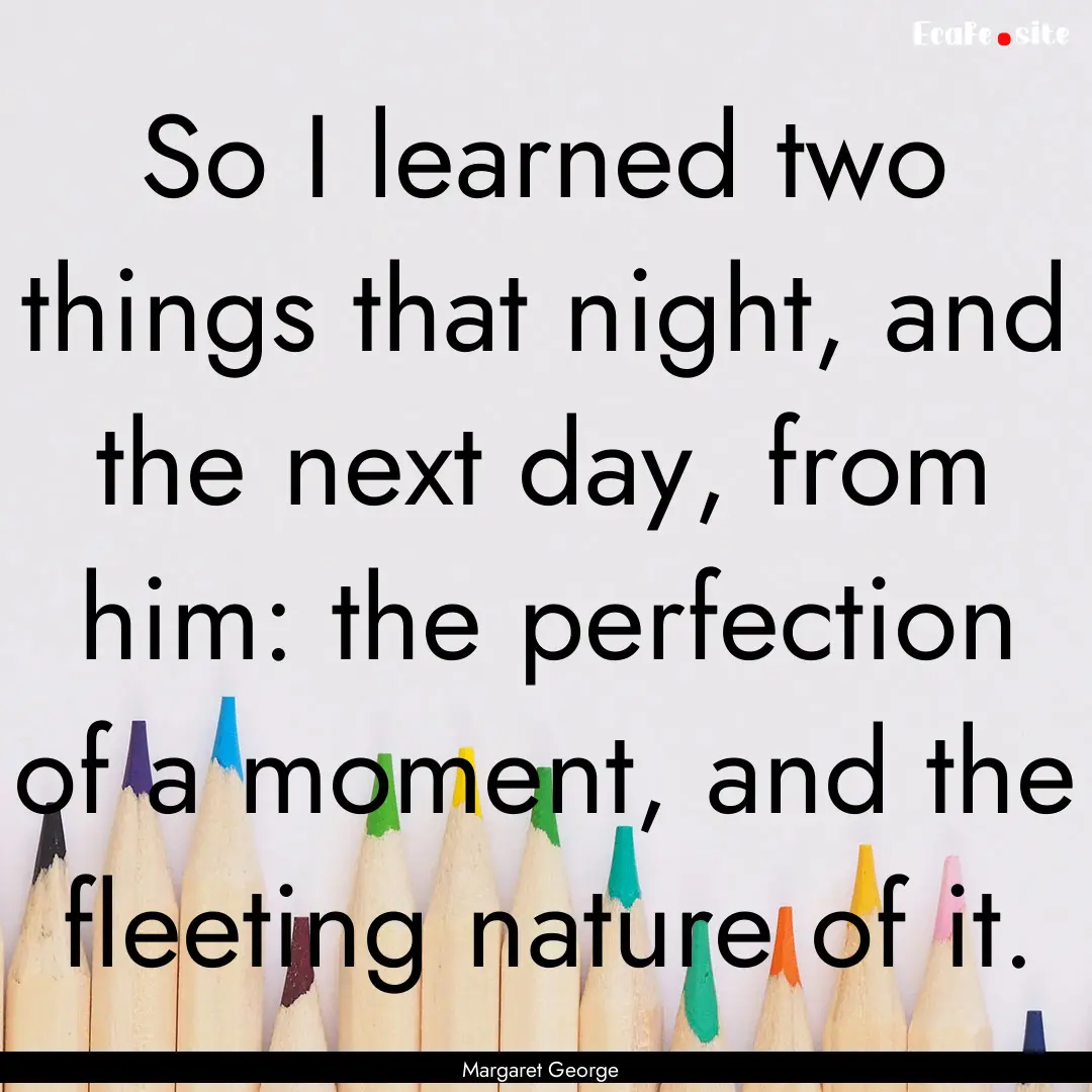 So I learned two things that night, and the.... : Quote by Margaret George