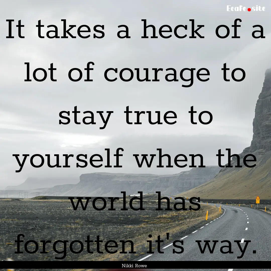 It takes a heck of a lot of courage to stay.... : Quote by Nikki Rowe