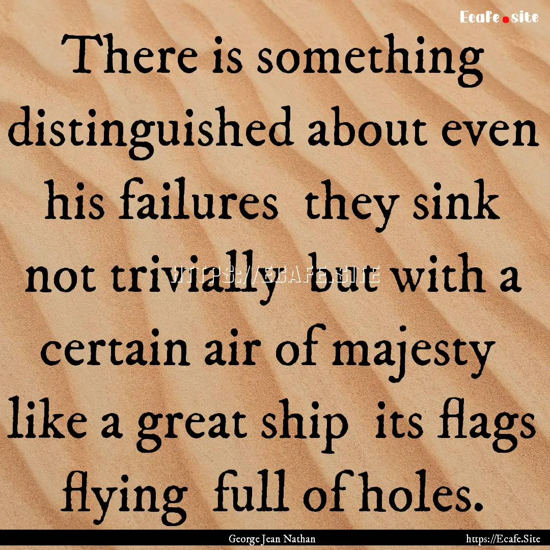 There is something distinguished about even.... : Quote by George Jean Nathan