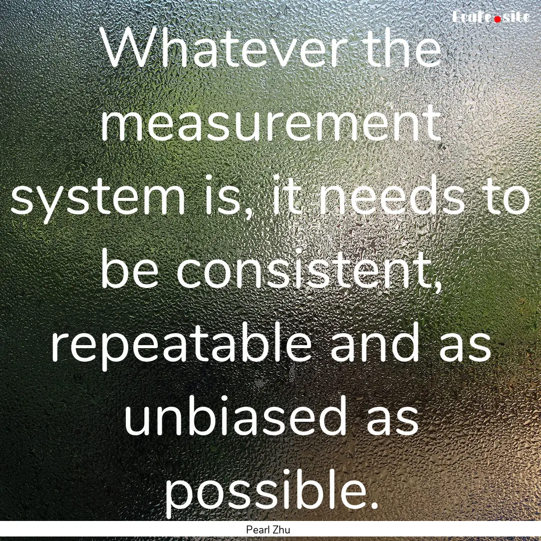 Whatever the measurement system is, it needs.... : Quote by Pearl Zhu