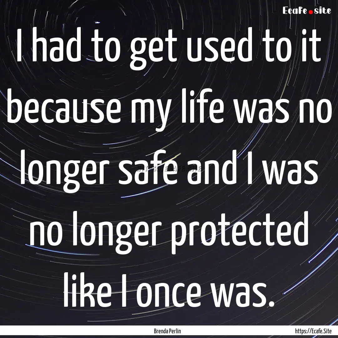 I had to get used to it because my life was.... : Quote by Brenda Perlin