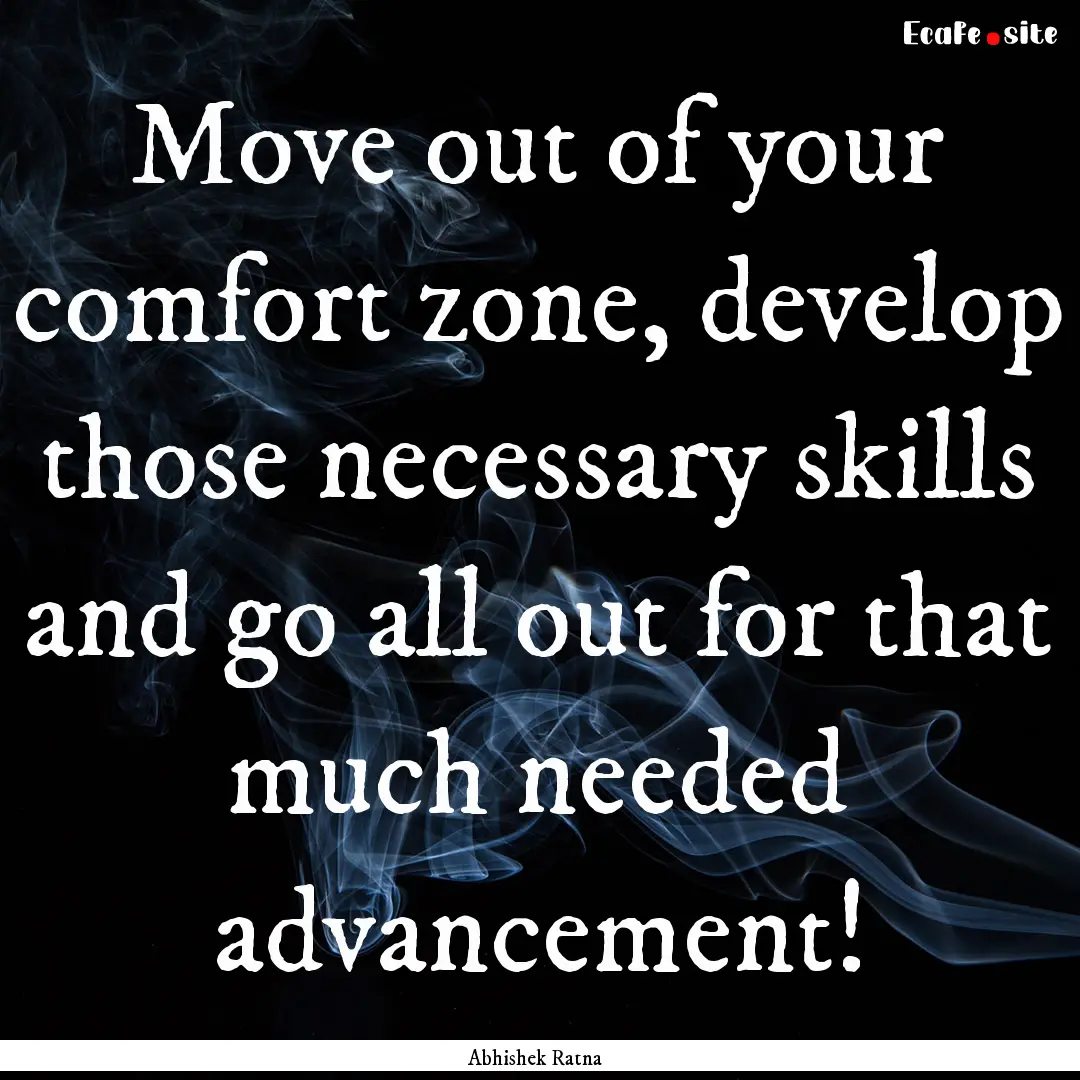 Move out of your comfort zone, develop those.... : Quote by Abhishek Ratna