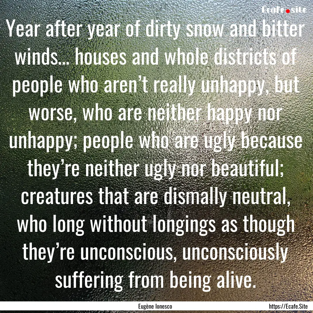 Year after year of dirty snow and bitter.... : Quote by Eugène Ionesco