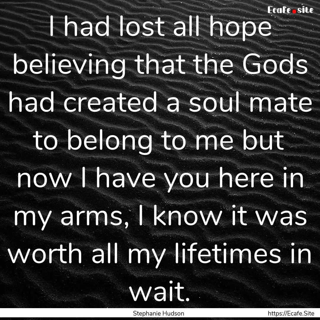 I had lost all hope believing that the Gods.... : Quote by Stephanie Hudson