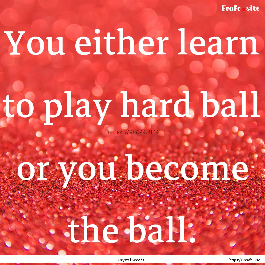 You either learn to play hard ball or you.... : Quote by Crystal Woods