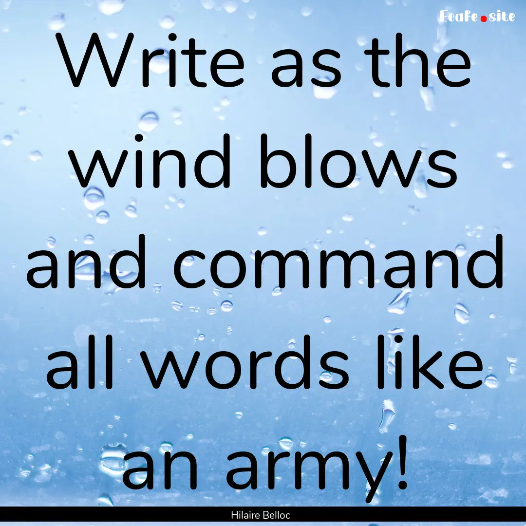 Write as the wind blows and command all words.... : Quote by Hilaire Belloc