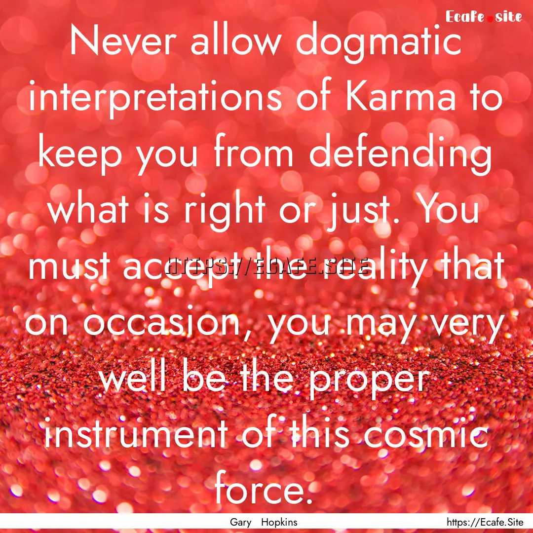 Never allow dogmatic interpretations of Karma.... : Quote by Gary Hopkins