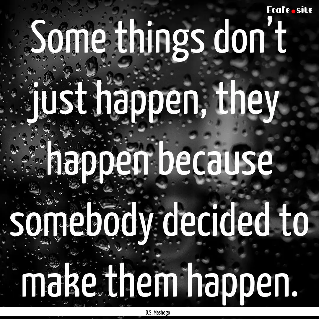 Some things don’t just happen, they happen.... : Quote by D.S. Mashego