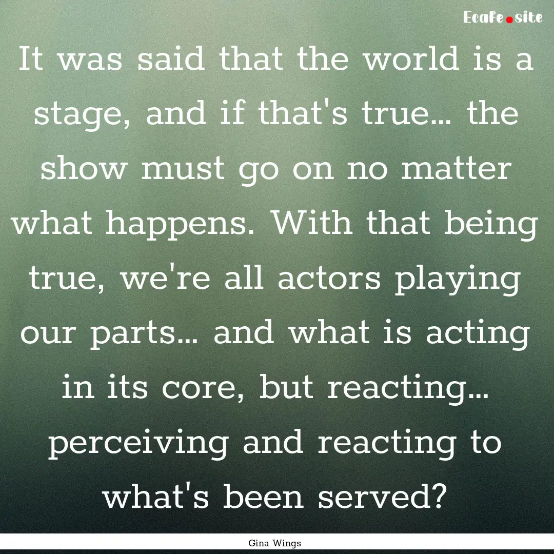 It was said that the world is a stage, and.... : Quote by Gina Wings