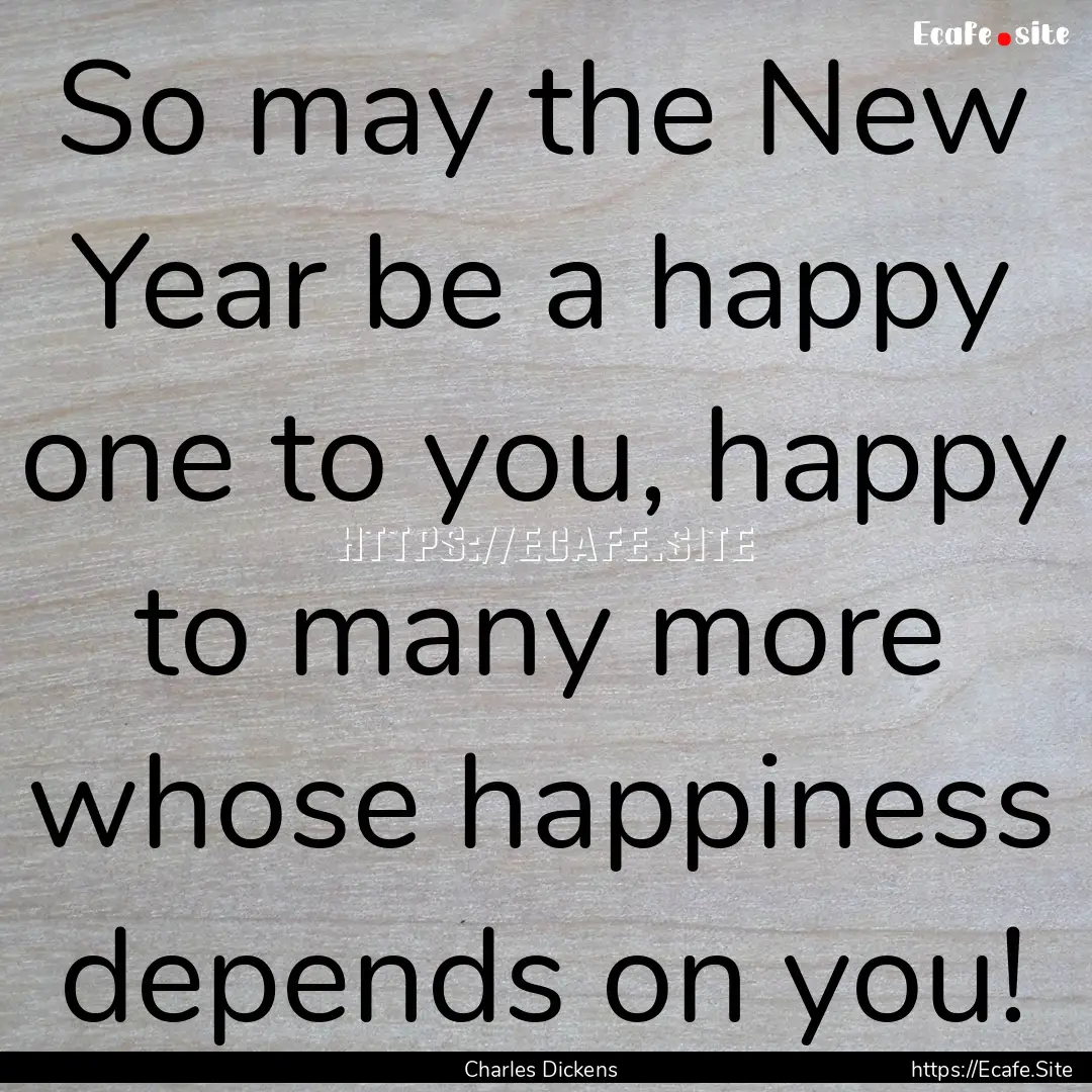 So may the New Year be a happy one to you,.... : Quote by Charles Dickens