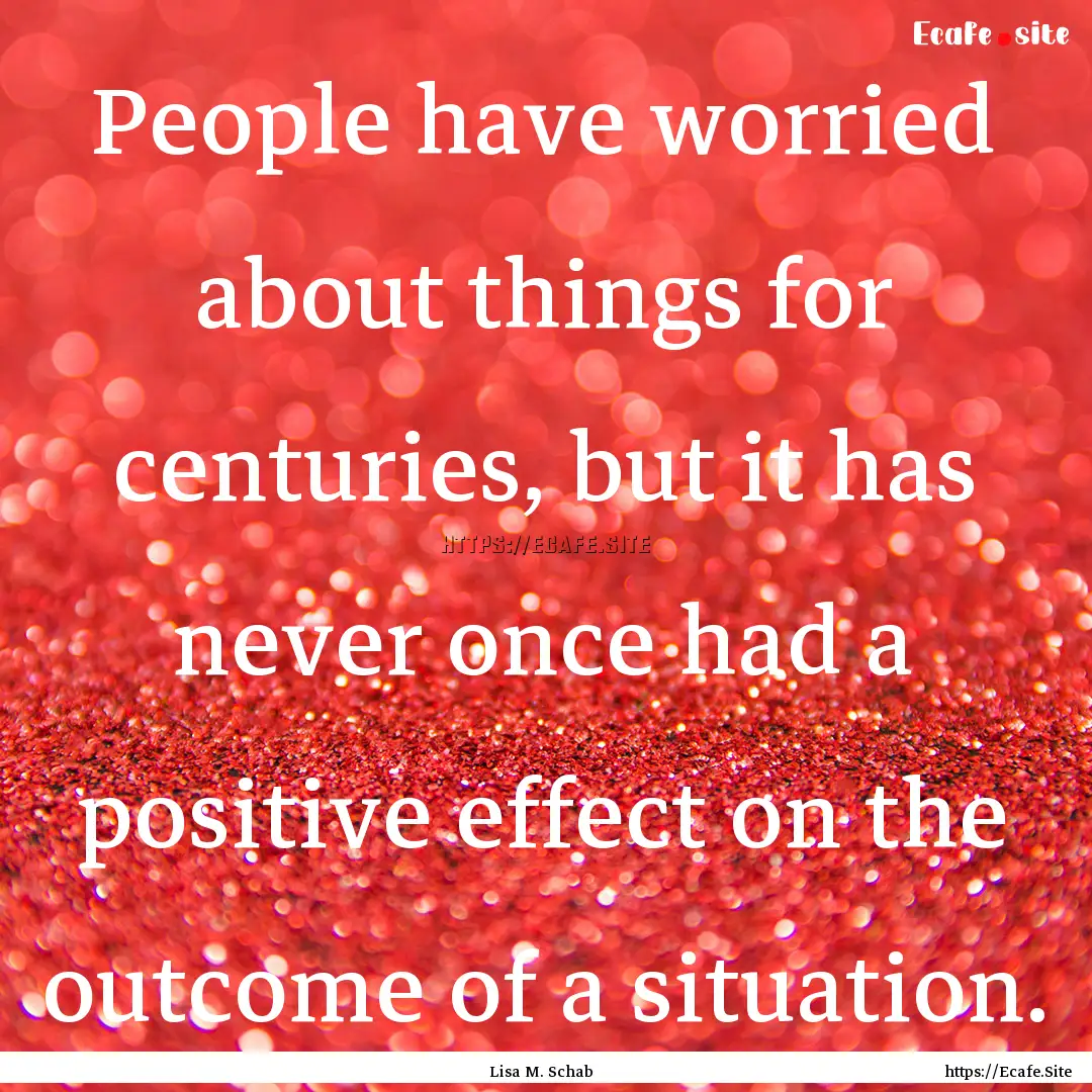 People have worried about things for centuries,.... : Quote by Lisa M. Schab