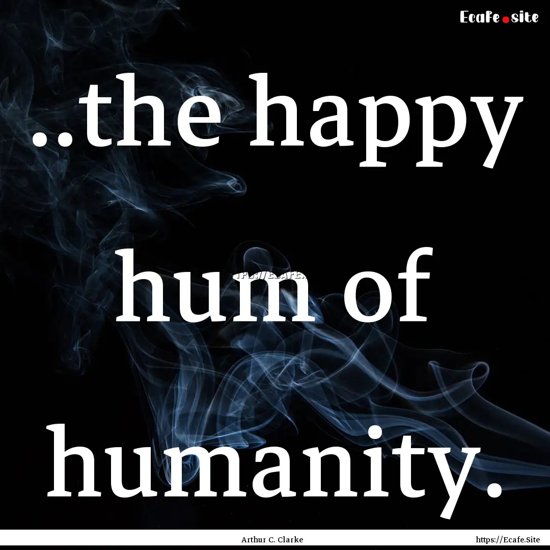 ..the happy hum of humanity. : Quote by Arthur C. Clarke