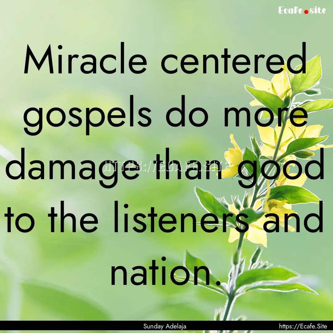 Miracle centered gospels do more damage than.... : Quote by Sunday Adelaja