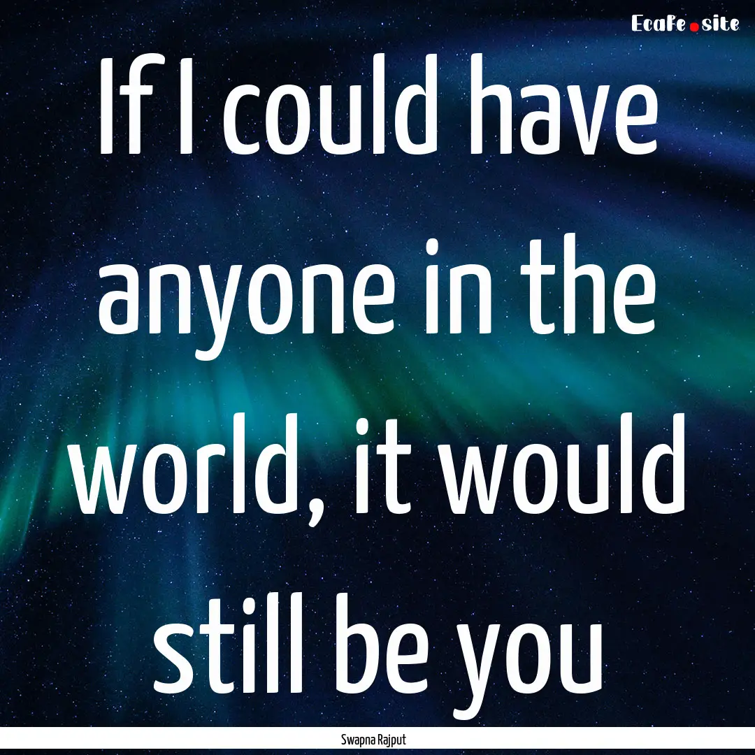 If I could have anyone in the world, it would.... : Quote by Swapna Rajput