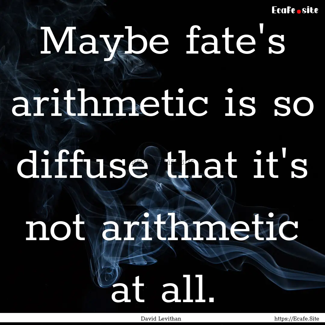 Maybe fate's arithmetic is so diffuse that.... : Quote by David Levithan