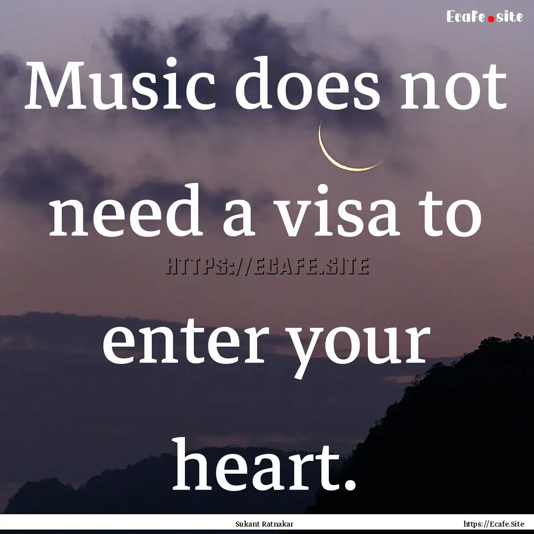 Music does not need a visa to enter your.... : Quote by Sukant Ratnakar