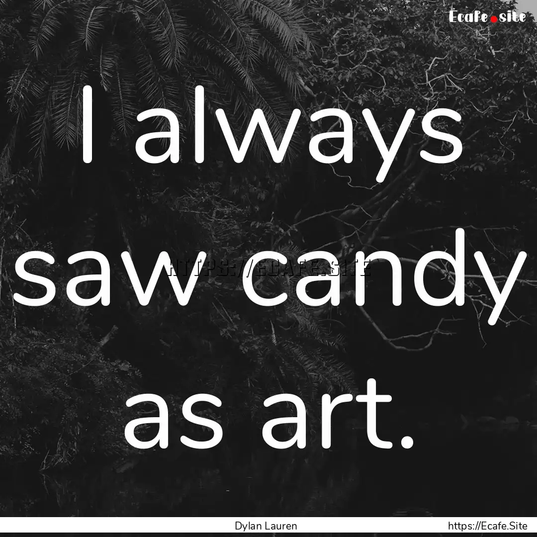 I always saw candy as art. : Quote by Dylan Lauren