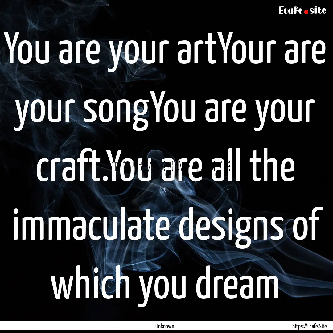 You are your artYour are your songYou are.... : Quote by Unknown