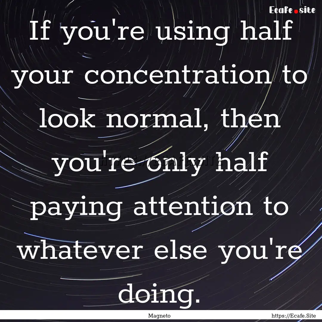 If you're using half your concentration to.... : Quote by Magneto