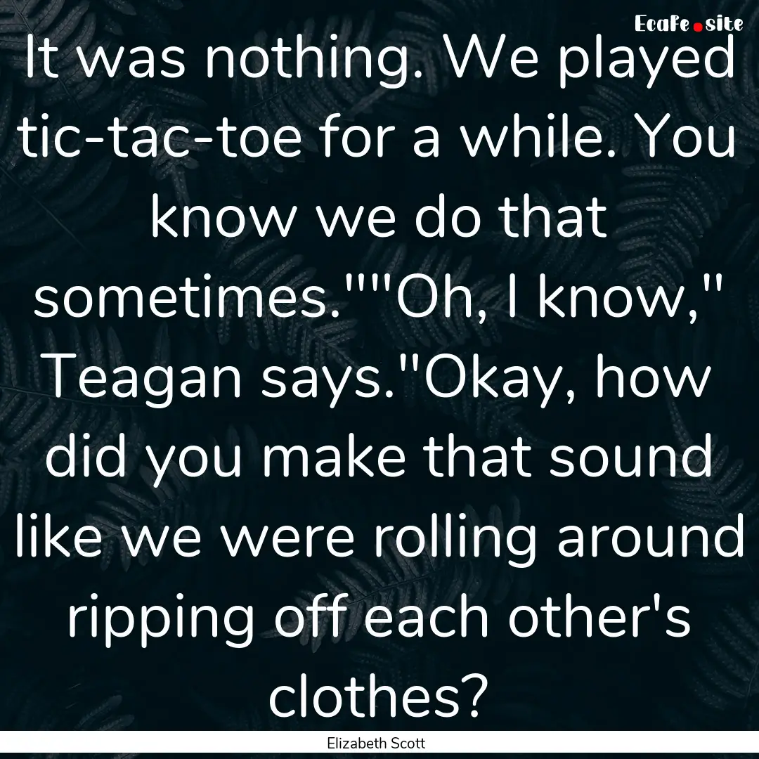 It was nothing. We played tic-tac-toe for.... : Quote by Elizabeth Scott