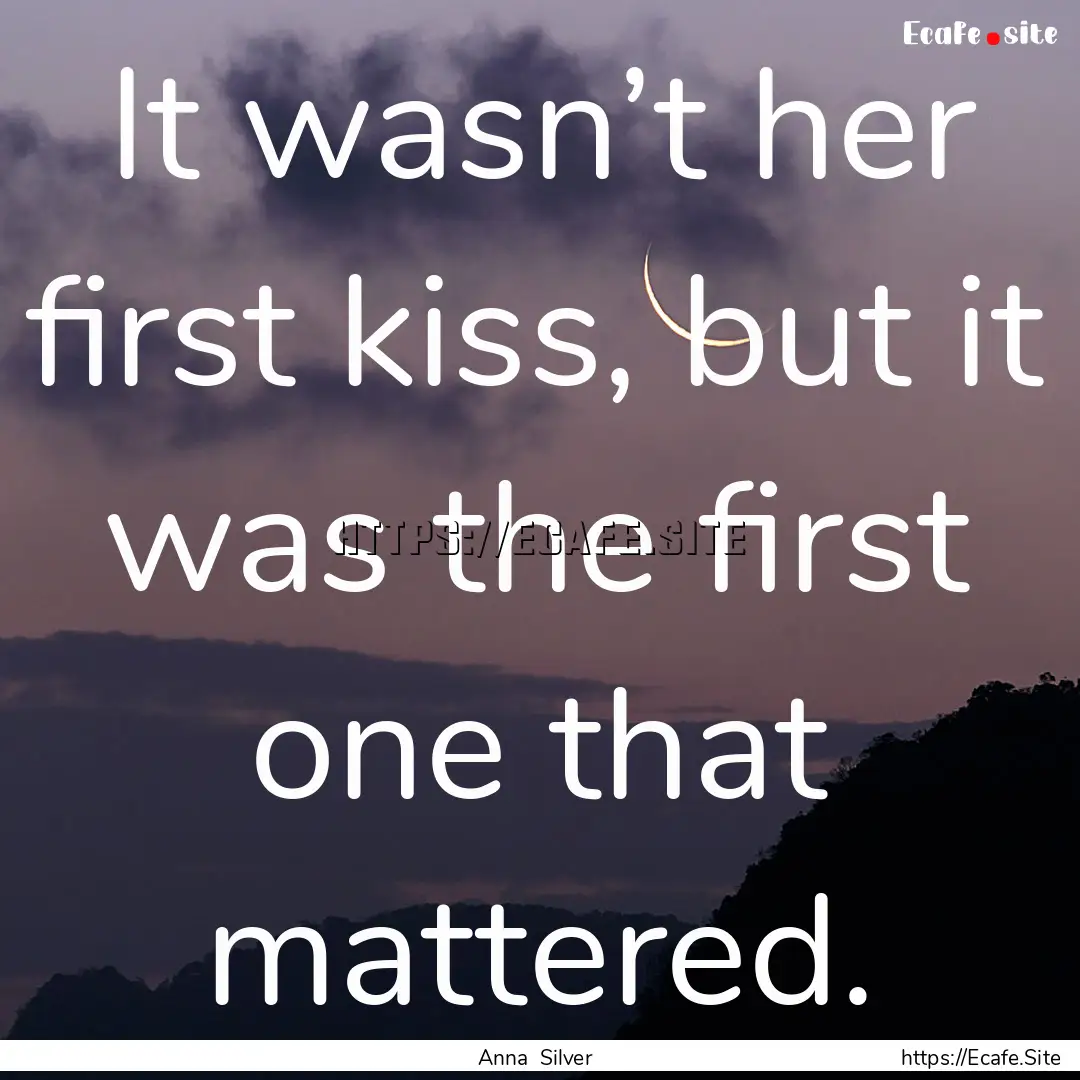 It wasn’t her first kiss, but it was the.... : Quote by Anna Silver