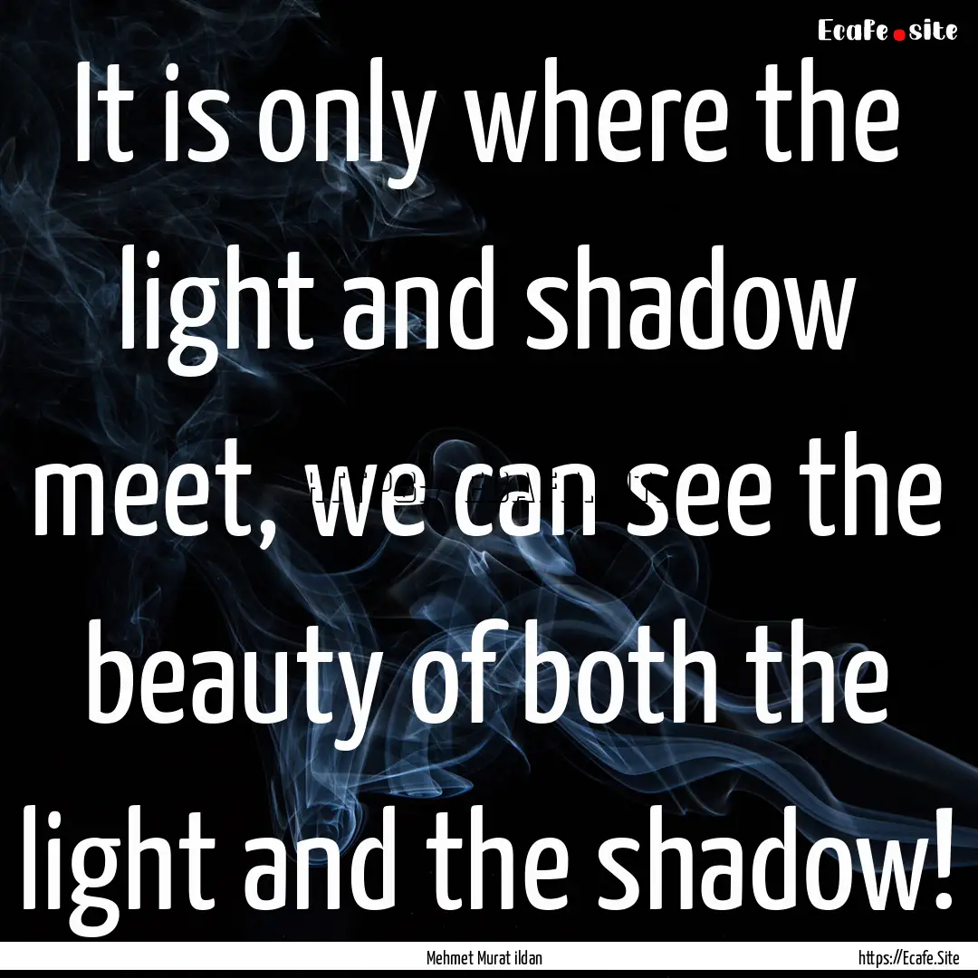 It is only where the light and shadow meet,.... : Quote by Mehmet Murat ildan